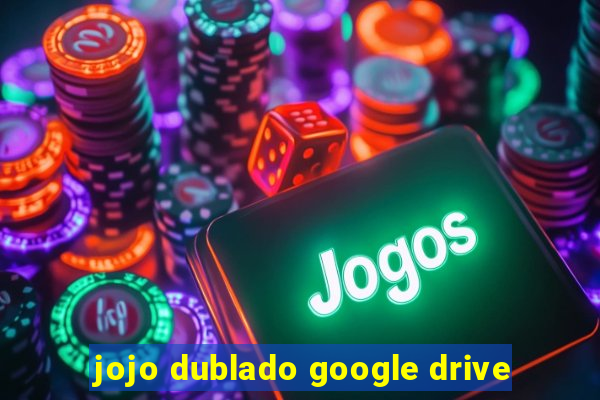 jojo dublado google drive